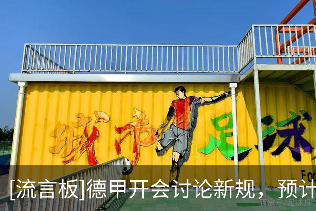 [流言板]德甲开会讨论新规，预计不会引入捂嘴红牌、强制补水等细则